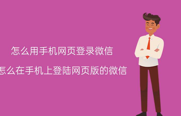 怎么用手机网页登录微信 怎么在手机上登陆网页版的微信？